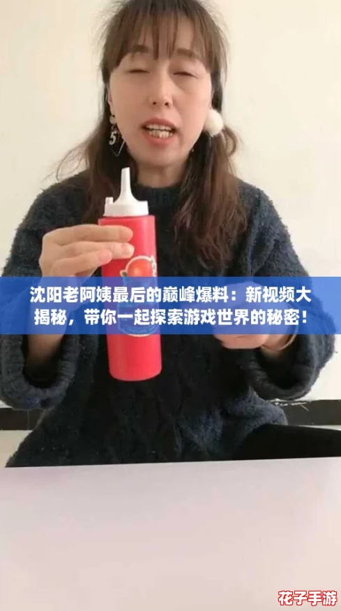 沈阳老阿姨最后的巅峰爆料:新视频大揭秘,带你一起探索游戏世界的秘密! 沈阳老阿姨最后的巅峰爆料:新视频大揭秘,带你一起探索游戏世界的秘密!