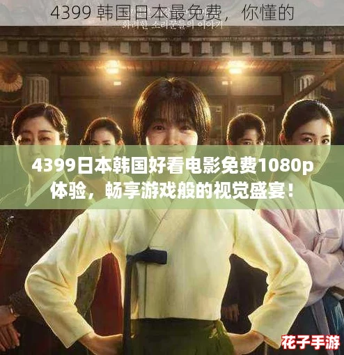 4399日本韩国好看电影免费1080p体验,畅享游戏般的视觉盛宴! 4399日本韩国好看电影免费1080p体验,畅享游戏般的视觉盛宴!
