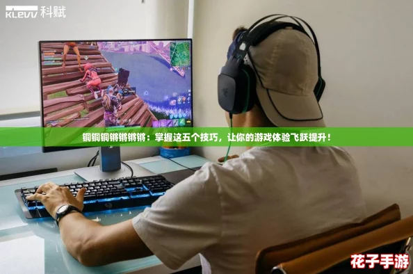 铜铜铜锵锵锵锵：掌握这五个技巧，让你的游戏体验飞跃提升！