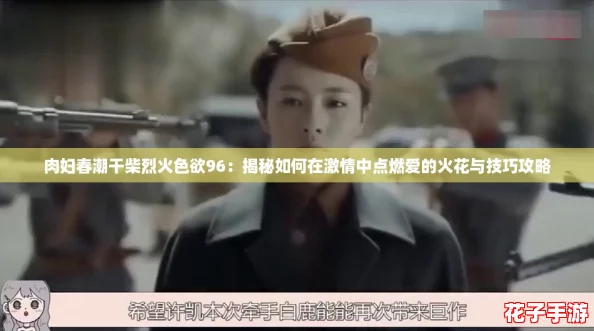 肉妇春潮干柴烈火色欲96：揭秘如何在激情中点燃爱的火花与技巧攻略