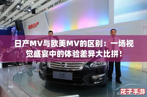 日产MV与欧美MV的区别：一场视觉盛宴中的体验差异大比拼！