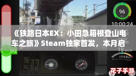 《铁路日本EX:小田急箱根登山电车之旅》Steam独家首发,本月启程 《铁路日本EX:小田急箱根登山电车之旅》Steam独家首发,本月启程