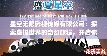 星空无限影视传媒有限公司：探索虚拟世界的奇幻旅程，开启你的游戏与电影交融之旅！