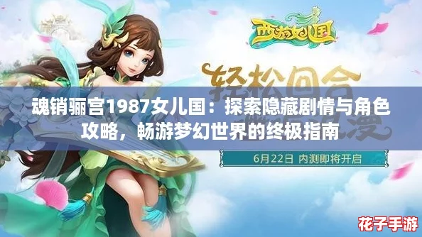 魂销骊宫1987女儿国：探索隐藏剧情与角色攻略，畅游梦幻世界的终极指南