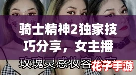 骑士精神2独家技巧分享，女主播白嫖竟引发游戏圈热议！