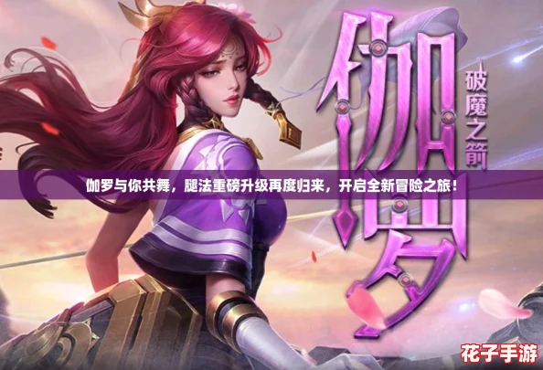 伽罗与你共舞，腿法重磅升级再度归来，开启全新冒险之旅！