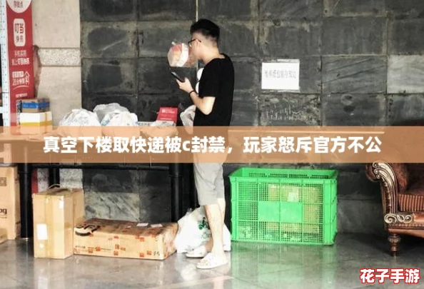 真空下楼取快递被c封禁，玩家怒斥官方不公