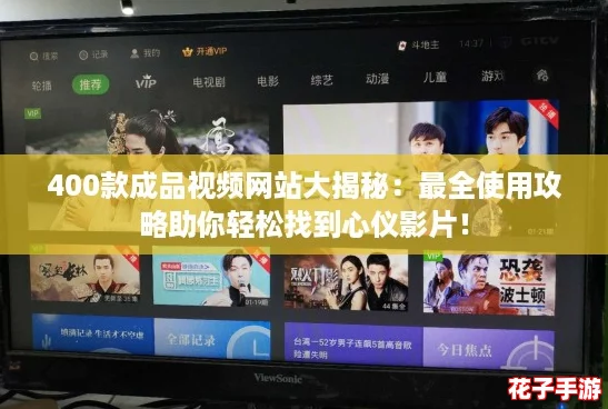 400款成品视频网站大揭秘：最全使用攻略助你轻松找到心仪影片！
