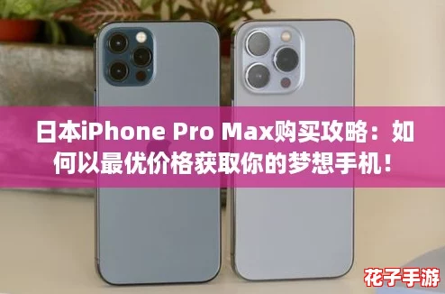 日本iPhone Pro Max购买攻略：如何以最优价格获取你的梦想手机！