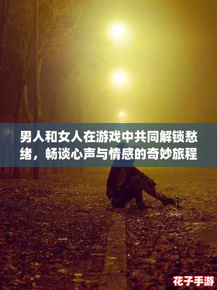 男人和女人在游戏中共同解锁愁绪，畅谈心声与情感的奇妙旅程