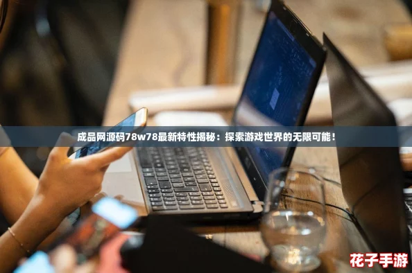 成品网源码78w78最新特性揭秘：探索游戏世界的无限可能！