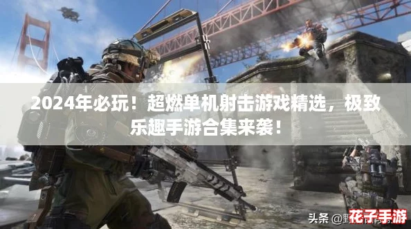 2024年必玩！超燃单机射击游戏精选，极致乐趣手游合集来袭！