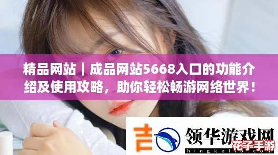精品网站｜成品网站5668入口的功能介绍及使用攻略，助你轻松畅游网络世界！