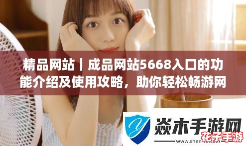 精品网站|成品网站5668入口的功能介绍及使用攻略,助你轻松畅游网络世界! 精品网站|成品网站5668入口的功能介绍及使用攻略,助你轻松畅游网络世界!