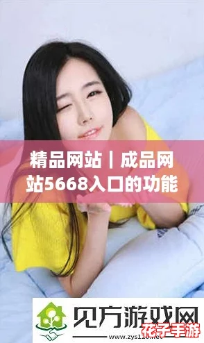 精品网站|成品网站5668入口的功能介绍及使用攻略,助你轻松畅游网络世界! 精品网站|成品网站5668入口的功能介绍及使用攻略,助你轻松畅游网络世界!
