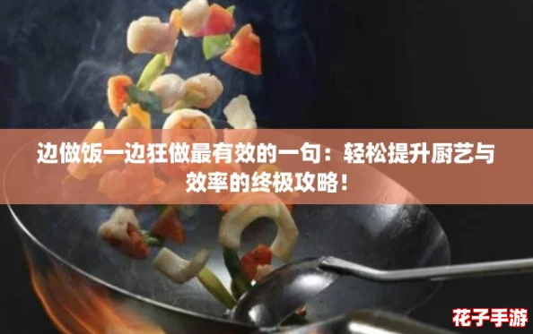 边做饭一边狂做最有效的一句：轻松提升厨艺与效率的终极攻略！
