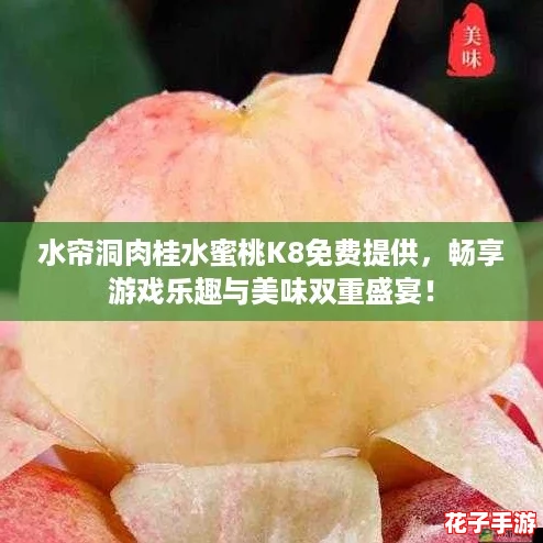 水帘洞肉桂水蜜桃K8免费提供，畅享游戏乐趣与美味双重盛宴！