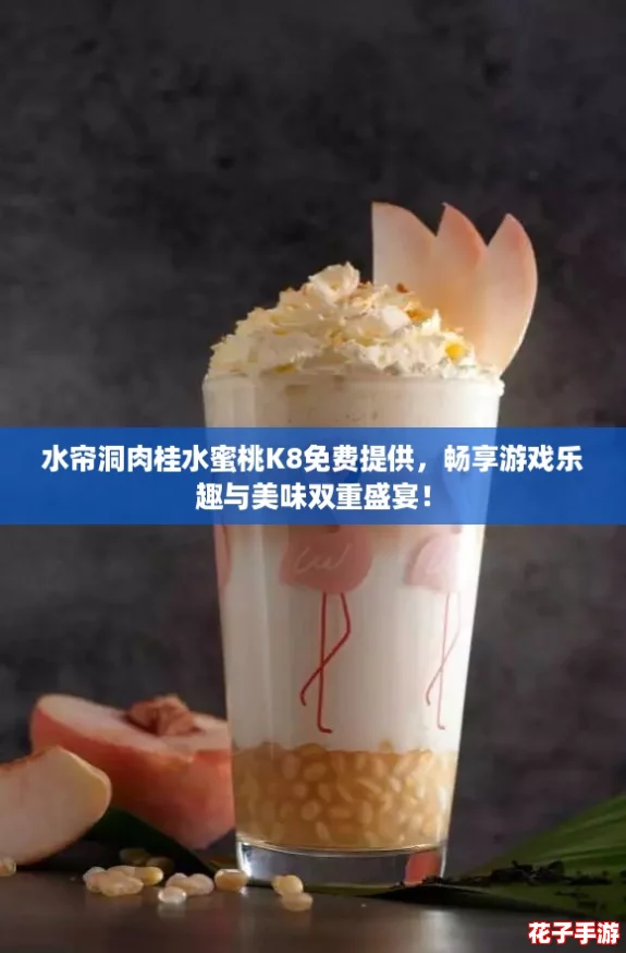 水帘洞肉桂水蜜桃K8免费提供,畅享游戏乐趣与美味双重盛宴! 水帘洞肉桂水蜜桃K8免费提供,畅享游戏乐趣与美味双重盛宴!