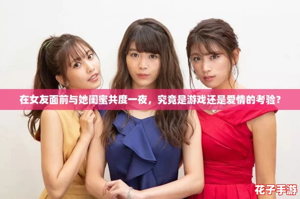 在女友面前与她闺蜜共度一夜，究竟是游戏还是爱情的考验？