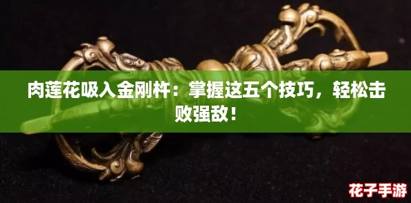 肉莲花吸入金刚杵：掌握这五个技巧，轻松击败强敌！