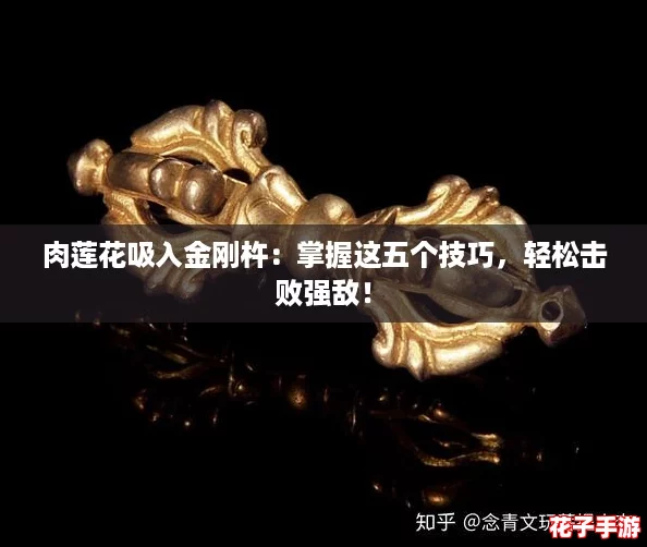 肉莲花吸入金刚杵：掌握这五个技巧，轻松击败强敌！
