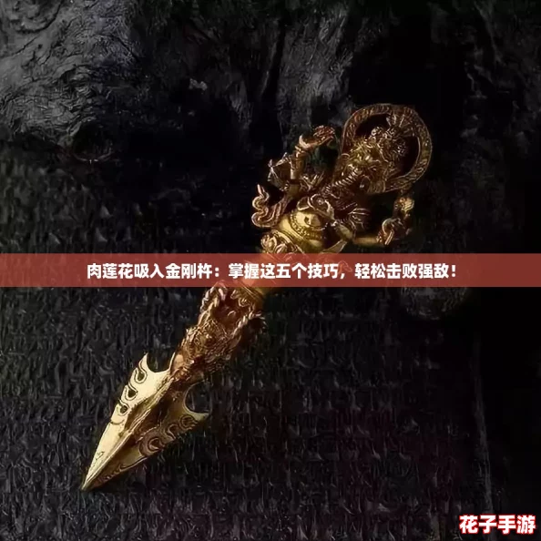 肉莲花吸入金刚杵：掌握这五个技巧，轻松击败强敌！