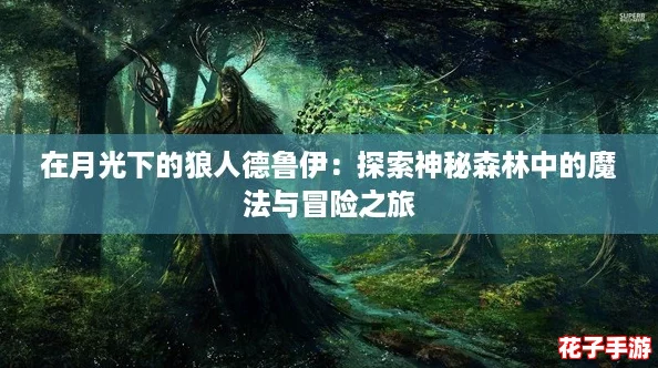 在月光下的狼人德鲁伊:探索神秘森林中的魔法与冒险之旅 在月光下的狼人德鲁伊:探索神秘森林中的魔法与冒险之旅