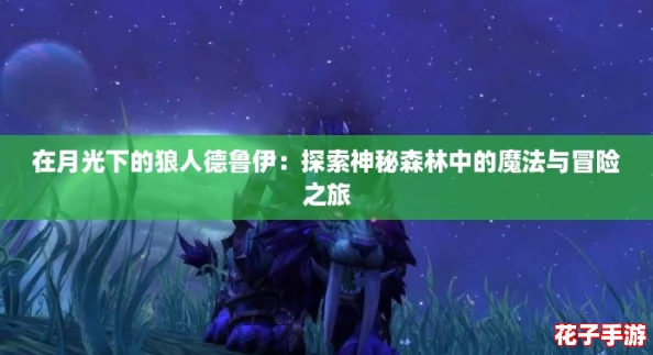 在月光下的狼人德鲁伊:探索神秘森林中的魔法与冒险之旅 在月光下的狼人德鲁伊:探索神秘森林中的魔法与冒险之旅