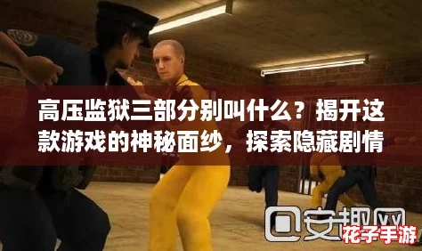 高压监狱三部分别叫什么?揭开这款游戏的神秘面纱,探索隐藏剧情与角色! 高压监狱三部分别叫什么?揭开这款游戏的神秘面纱,探索隐藏剧情与角色!