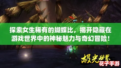 探索女生稀有的蝴蝶比,揭开隐藏在游戏世界中的神秘魅力与奇幻冒险! 探索女生稀有的蝴蝶比,揭开隐藏在游戏世界中的神秘魅力与奇幻冒险!