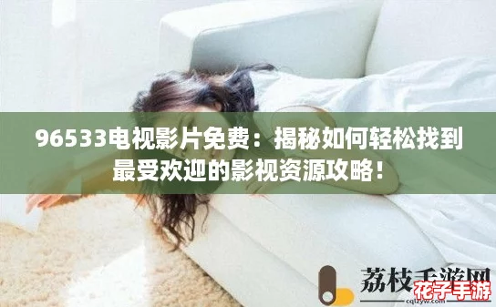 96533电视影片免费：揭秘如何轻松找到最受欢迎的影视资源攻略！