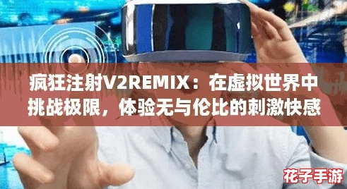 疯狂注射V2REMIX:在虚拟世界中挑战极限,体验无与伦比的刺激快感! 疯狂注射V2REMIX:在虚拟世界中挑战极限,体验无与伦比的刺激快感!