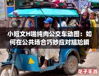 小短文H啪纯肉公交车动图：如何在公共场合巧妙应对尴尬瞬间的实用攻略