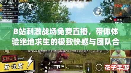 B站刺激战场免费直播,带你体验绝地求生的极致快感与团队合作! B站刺激战场免费直播,带你体验绝地求生的极致快感与团队合作!