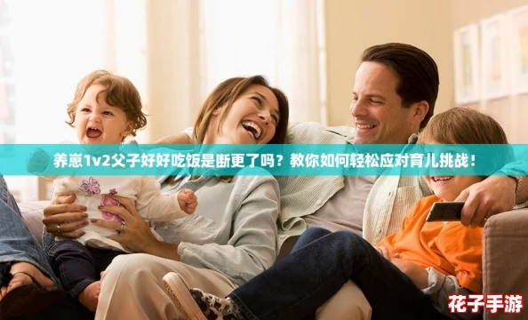 养崽1v2父子好好吃饭是断更了吗?教你如何轻松应对育儿挑战! 养崽1v2父子好好吃饭是断更了吗?教你如何轻松应对育儿挑战!
