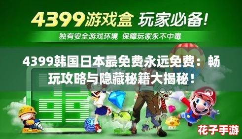 4399韩国日本最免费永远免费:畅玩攻略与隐藏秘籍大揭秘! 4399韩国日本最免费永远免费:畅玩攻略与隐藏秘籍大揭秘!