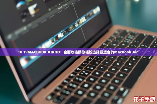 18 19MACBOOK AIRHD：全面攻略助你轻松选择最适合的MacBook Air！