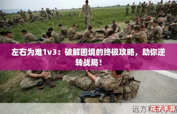 左右为难1v3：破解困境的终极攻略，助你逆转战局！