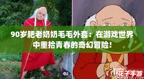 90岁肥老奶奶毛毛外套:在游戏世界中重拾青春的奇幻冒险! 90岁肥老奶奶毛毛外套:在游戏世界中重拾青春的奇幻冒险!