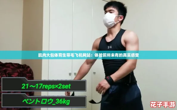 肌肉大包体育生带毛飞机网站：体验前所未有的真实感受
