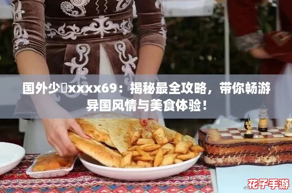 国外少媎xxxx69：揭秘最全攻略，带你畅游异国风情与美食体验！