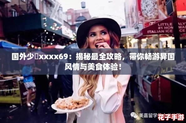 国外少媎xxxx69:揭秘最全攻略,带你畅游异国风情与美食体验! 国外少媎xxxx69:揭秘最全攻略,带你畅游异国风情与美食体验!
