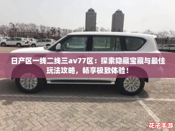 日产区一线二线三av77区：探索隐藏宝藏与最佳玩法攻略，畅享极致体验！