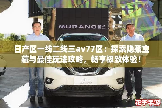 日产区一线二线三av77区：探索隐藏宝藏与最佳玩法攻略，畅享极致体验！
