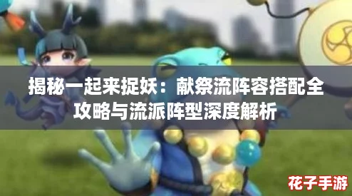 揭秘一起来捉妖：献祭流阵容搭配全攻略与流派阵型深度解析