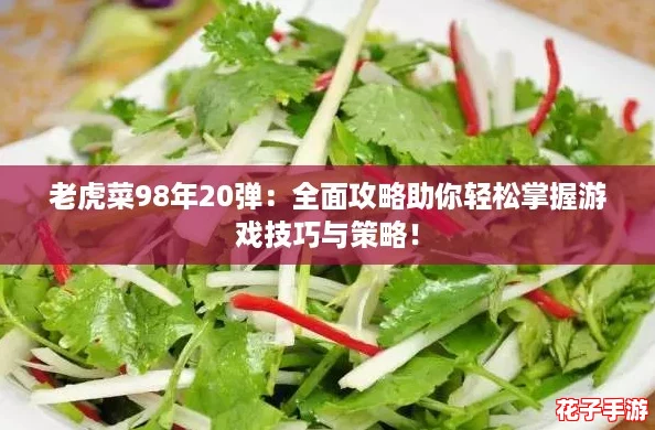 老虎菜98年20弹：全面攻略助你轻松掌握游戏技巧与策略！