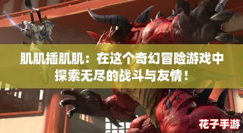 肌肌插肌肌：在这个奇幻冒险游戏中探索无尽的战斗与友情！