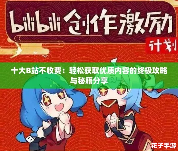 十大B站不收费：轻松获取优质内容的终极攻略与秘籍分享