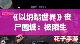 《以坍塌世界》丧尸围城：极限生存挑战与智谋策略抉择关卡