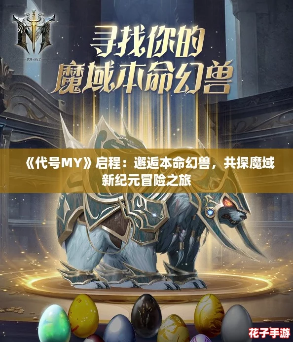 《代号MY》启程:邂逅本命幻兽,共探魔域新纪元冒险之旅 《代号MY》启程:邂逅本命幻兽,共探魔域新纪元冒险之旅